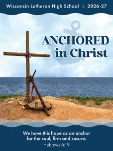 Wisconsin Lutheran High School 2026-2027: Anchored in Christ. We have this hope as an anchor for the soul, firm and secure. Hebrews 6:19